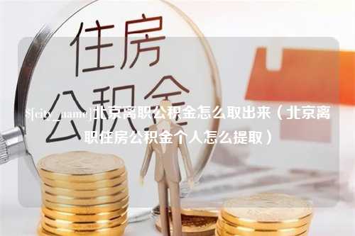 沙洋北京离职公积金怎么取出来（北京离职住房公积金个人怎么提取）